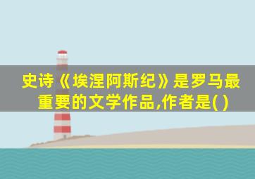 史诗《埃涅阿斯纪》是罗马最重要的文学作品,作者是( )